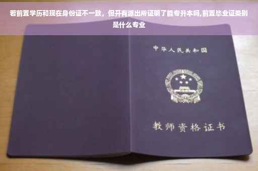 若前置学历和现在身份证不一致，但开有派出所证明了能专升本吗,前置毕业证类别是什么专业