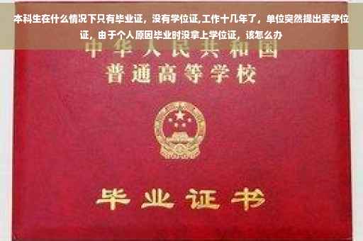 本科生在什么情况下只有毕业证，没有学位证,工作十几年了，单位突然提出要学位证，由于个人原因毕业时没拿上学位证，该怎么办