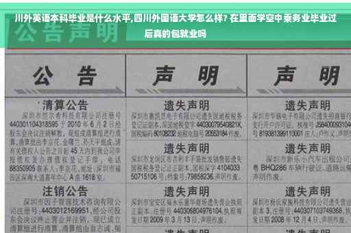 川外英语本科毕业是什么水平,四川外国语大学怎么样? 在里面学空中乘务业毕业过后真的包就业吗