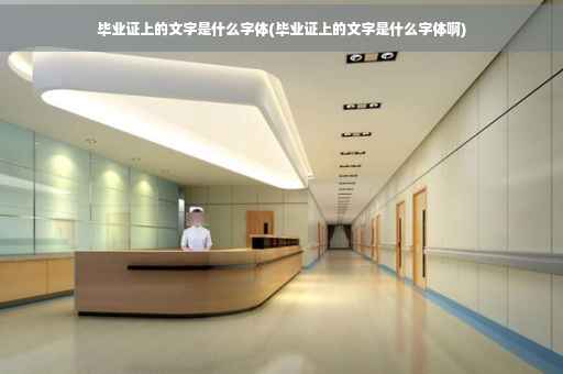 毕业证上的文字是什么字体(毕业证上的文字是什么字体啊)
