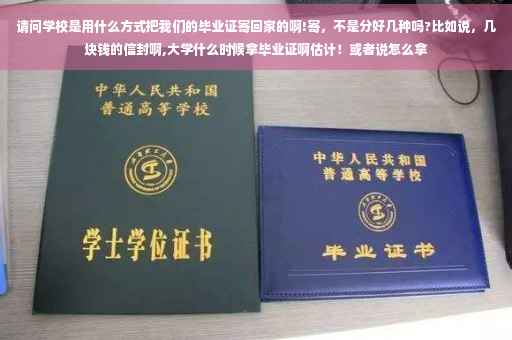 请问学校是用什么方式把我们的毕业证寄回家的啊!寄，不是分好几种吗?比如说，几块钱的信封啊,大学什么时候拿毕业证啊估计！或者说怎么拿