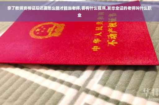 拿了教师资格证后还要怎么做才能当老师,要有什么程序,发毕业证的老师叫什么职业