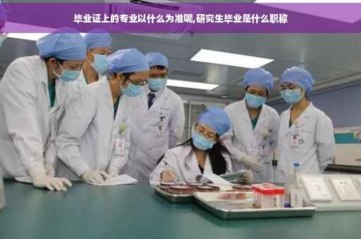 毕业证上的专业以什么为准呢,研究生毕业是什么职称