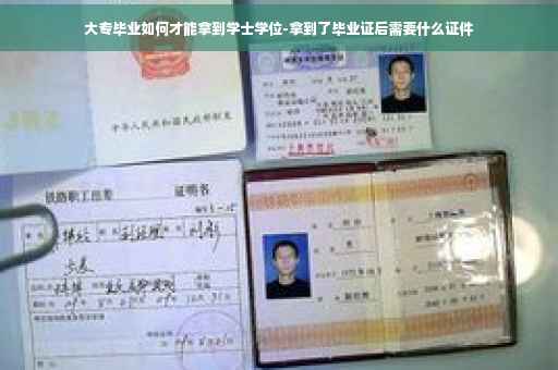 大专毕业如何才能拿到学士学位-拿到了毕业证后需要什么证件