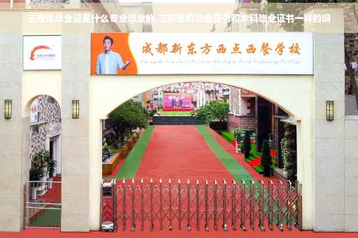 三校生毕业证是什么专业毕业的,三校生的毕业证书和本科毕业证书一样的吗