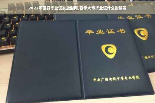 2022年国开毕业证发放时间,春季大专毕业证什么时候发