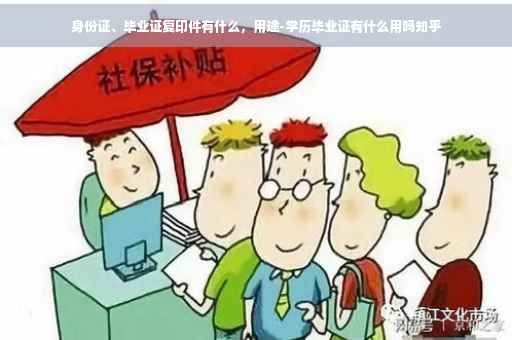 身份证、毕业证复印件有什么，用途-学历毕业证有什么用吗知乎