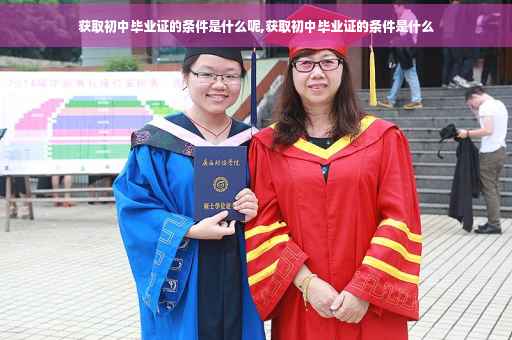 获取初中毕业证的条件是什么呢,获取初中毕业证的条件是什么