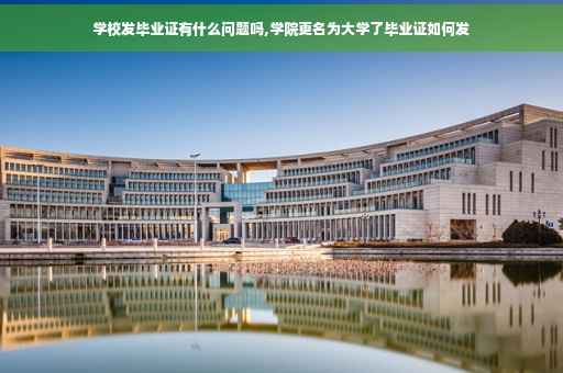 学校发毕业证有什么问题吗,学院更名为大学了毕业证如何发