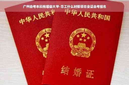 广州自考本科有哪些大学-华工什么时候领毕业证自考报名