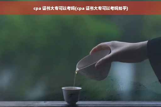 cpa 证书大专可以考吗(cpa 证书大专可以考吗知乎)