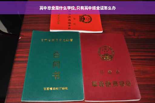 高中毕业是什么学位,只有高中结业证怎么办