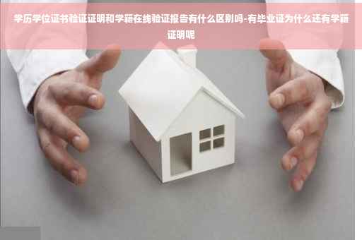 学历学位证书验证证明和学籍在线验证报告有什么区别吗-有毕业证为什么还有学籍证明呢