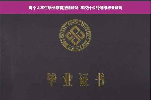 每个大学生毕业都有报到证吗-学校什么时候印毕业证啊
