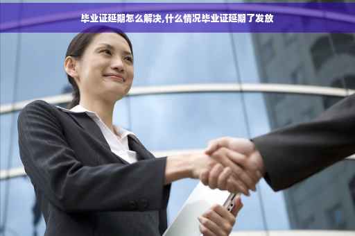 毕业证延期怎么解决,什么情况毕业证延期了发放