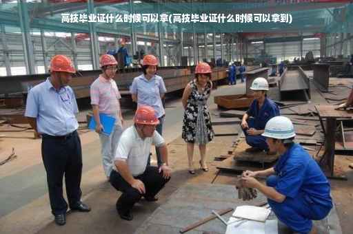 高技毕业证什么时候可以拿(高技毕业证什么时候可以拿到)