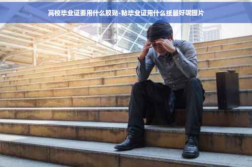 高校毕业证要用什么胶贴-粘毕业证用什么纸最好呢图片