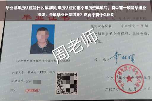 毕业证学历认证是什么意思啊,学历认证的那个学历资料填写，其中有一项是毕结业结论，是填毕业还是结业？这两个有什么区别
