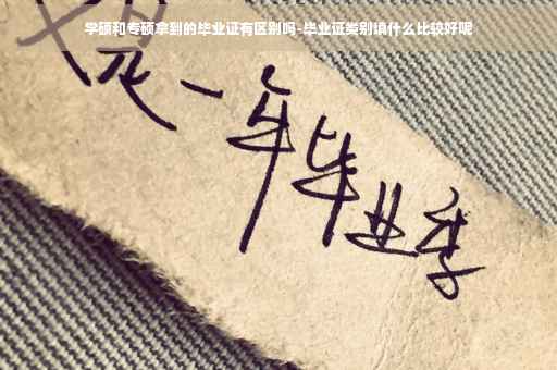 学硕和专硕拿到的毕业证有区别吗-毕业证类别填什么比较好呢
