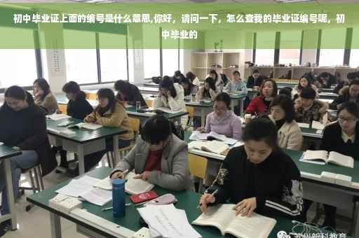 初中毕业证上面的编号是什么意思,你好，请问一下，怎么查我的毕业证编号呢，初中毕业的