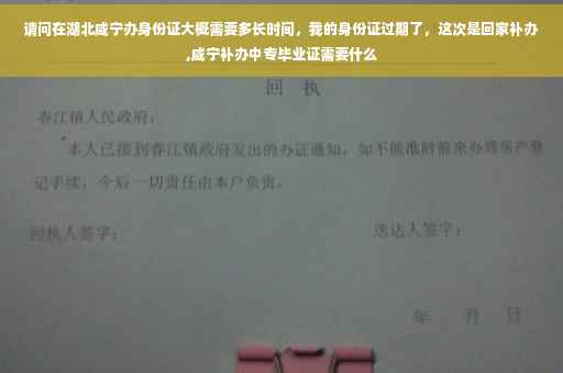 请问在湖北咸宁办身份证大概需要多长时间，我的身份证过期了，这次是回家补办,咸宁补办中专毕业证需要什么