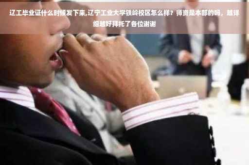 辽工毕业证什么时候发下来,辽宁工业大学铁岭校区怎么样？师资是本部的吗，越详细越好拜托了各位谢谢