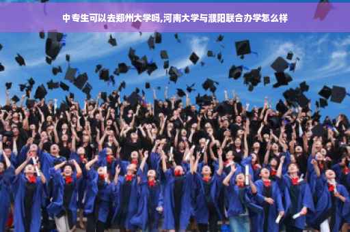 中专生可以去郑州大学吗,河南大学与濮阳联合办学怎么样