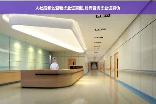人社局怎么查验毕业证真假,如何查询毕业证真伪