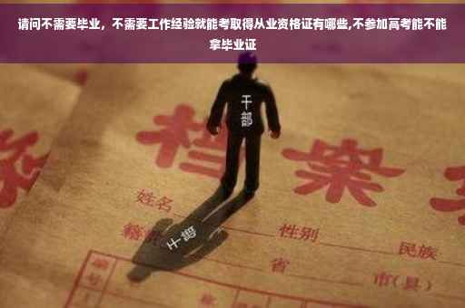 请问不需要毕业，不需要工作经验就能考取得从业资格证有哪些,不参加高考能不能拿毕业证