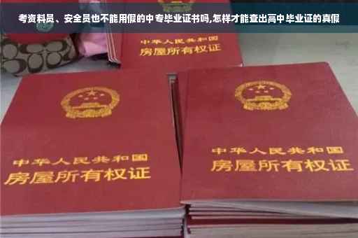 考资料员、安全员也不能用假的中专毕业证书吗,怎样才能查出高中毕业证的真假