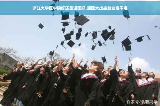 浙江大学医学院好还是温医好,温医大出来就业难不难