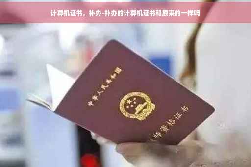 计算机证书，补办-补办的计算机证书和原来的一样吗