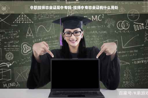 中职技师毕业证是中专吗-技师中专毕业证有什么用处