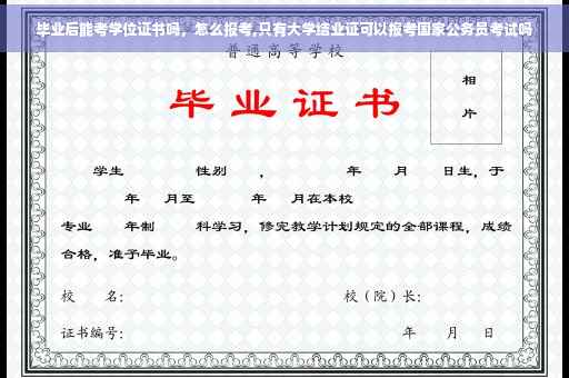 毕业后能考学位证书吗，怎么报考,只有大学结业证可以报考国家公务员考试吗