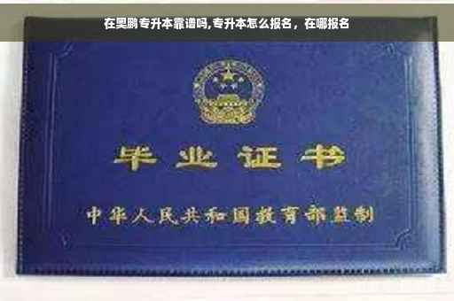 在奥鹏专升本靠谱吗,专升本怎么报名，在哪报名