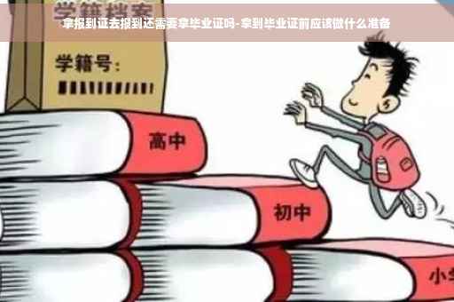 拿报到证去报到还需要拿毕业证吗-拿到毕业证前应该做什么准备