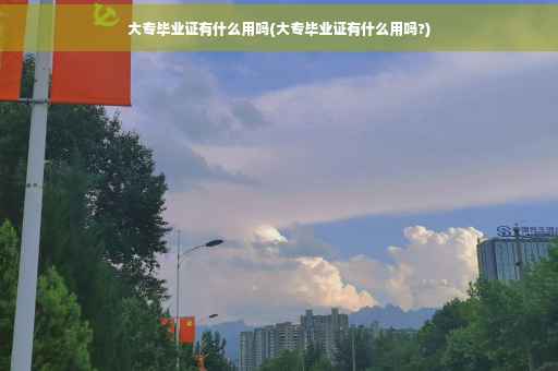 大专毕业证有什么用吗(大专毕业证有什么用吗?)