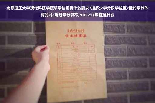太原理工大学现代科技学院拿学位证有什么要求?挂多少学分没学位证?挂的学分咋算的?补考过学分算不,985211双证是什么