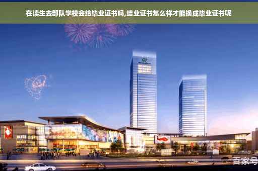 在读生去部队学校会给毕业证书吗,结业证书怎么样才能换成毕业证书呢
