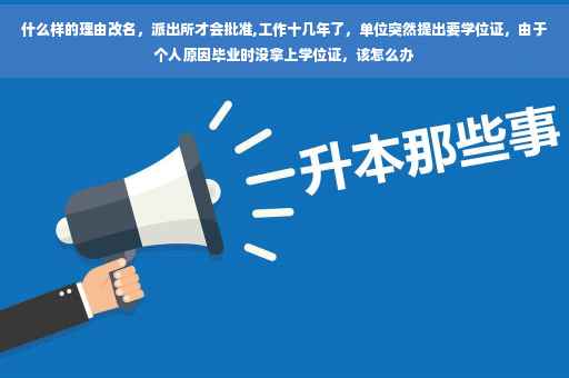 什么样的理由改名，派出所才会批准,工作十几年了，单位突然提出要学位证，由于个人原因毕业时没拿上学位证，该怎么办