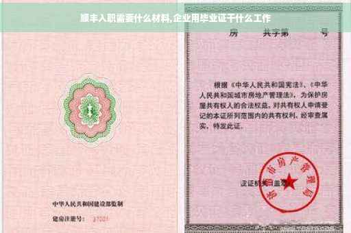 顺丰入职需要什么材料,企业用毕业证干什么工作