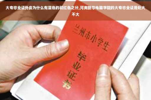 大专毕业证外皮为什么有蓝色的和红色之分,河南新华电脑学院的大专毕业证用处大不大