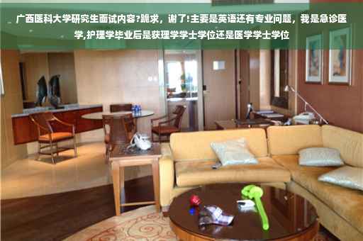 广西医科大学研究生面试内容?跪求，谢了!主要是英语还有专业问题，我是急诊医学,护理学毕业后是获理学学士学位还是医学学士学位