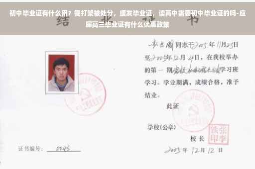 初中毕业证有什么用？我打架被处分，缓发毕业证，读高中需要初中毕业证的吗-应届高三毕业证有什么优惠政策