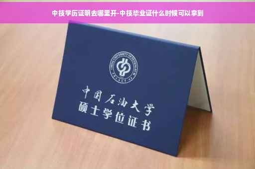 中技学历证明去哪里开-中技毕业证什么时候可以拿到