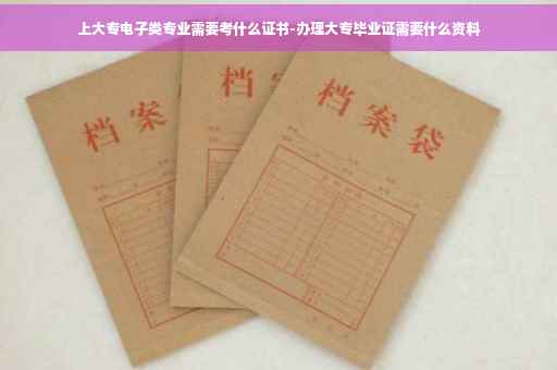 上大专电子类专业需要考什么证书-办理大专毕业证需要什么资料