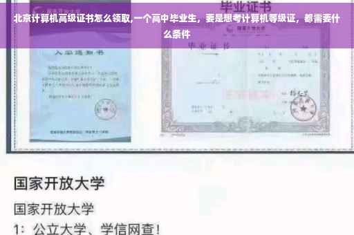 北京计算机高级证书怎么领取,一个高中毕业生，要是想考计算机等级证，都需要什么条件