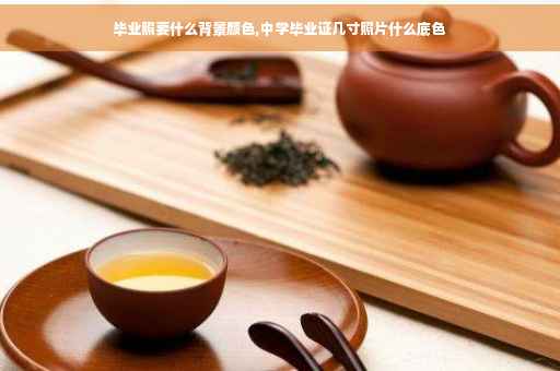 毕业照要什么背景颜色,中学毕业证几寸照片什么底色