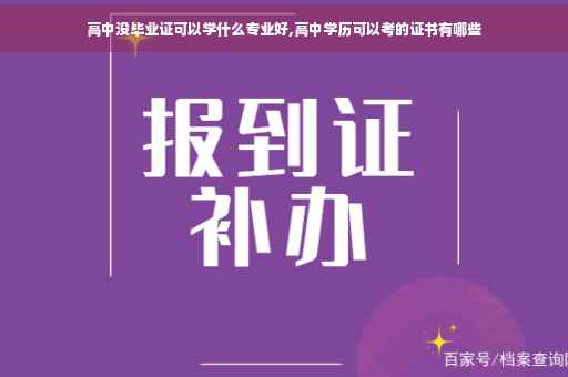 高中没毕业证可以学什么专业好,高中学历可以考的证书有哪些