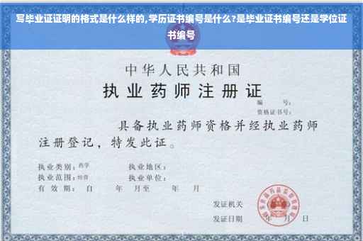 写毕业证证明的格式是什么样的,学历证书编号是什么?是毕业证书编号还是学位证书编号